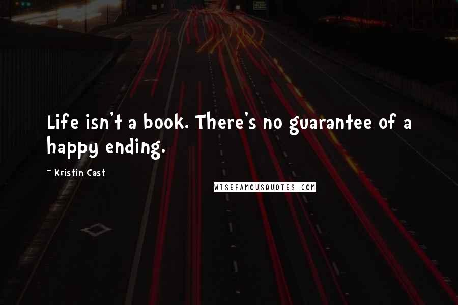 Kristin Cast Quotes: Life isn't a book. There's no guarantee of a happy ending.