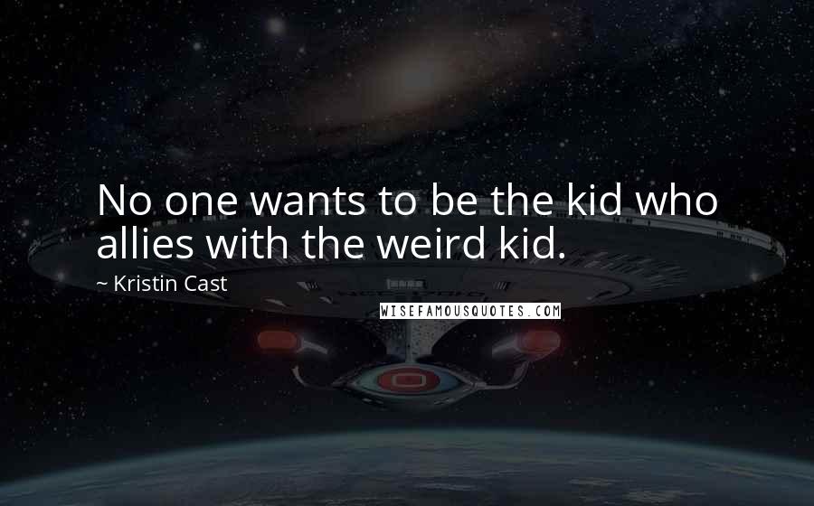 Kristin Cast Quotes: No one wants to be the kid who allies with the weird kid.