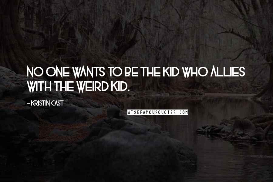 Kristin Cast Quotes: No one wants to be the kid who allies with the weird kid.
