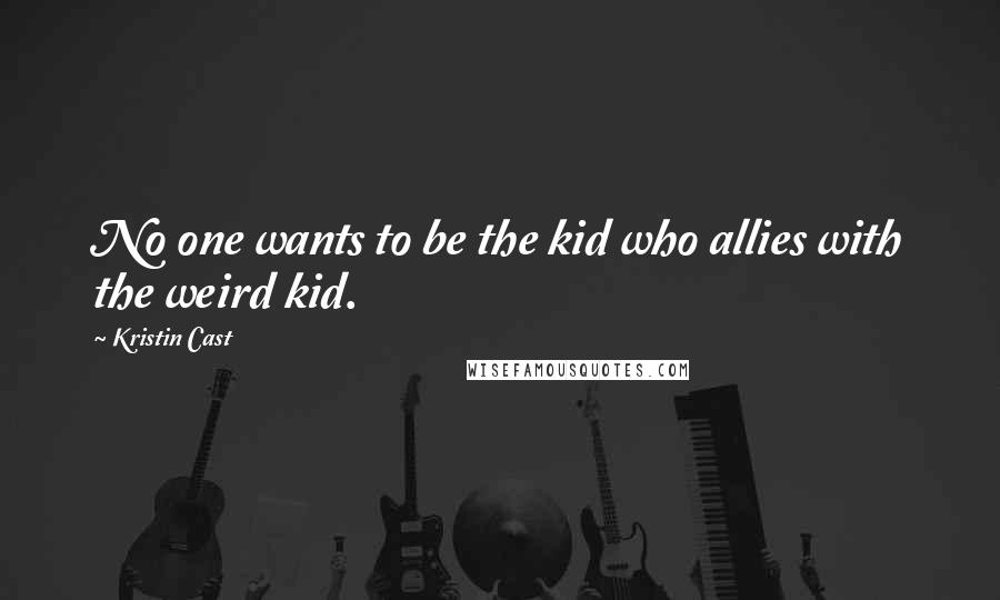 Kristin Cast Quotes: No one wants to be the kid who allies with the weird kid.