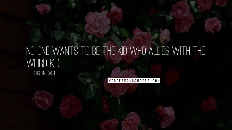 Kristin Cast Quotes: No one wants to be the kid who allies with the weird kid.