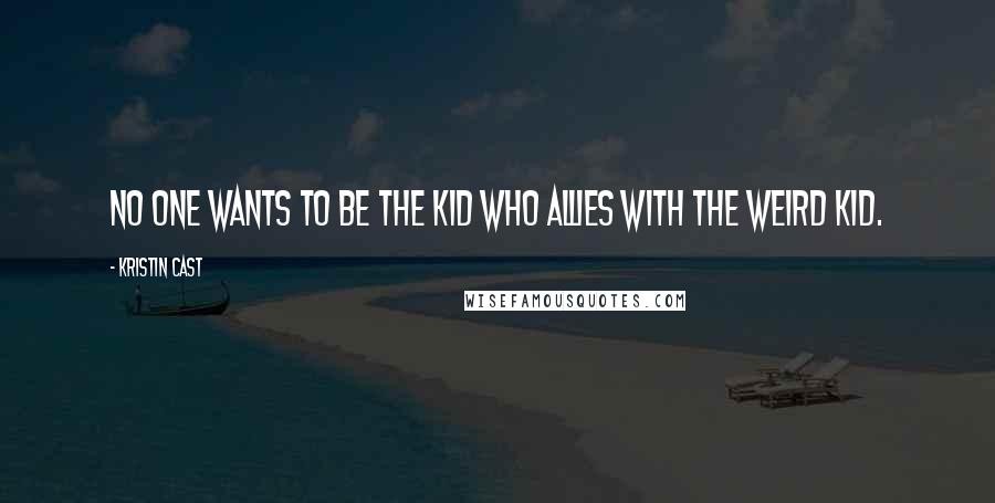 Kristin Cast Quotes: No one wants to be the kid who allies with the weird kid.