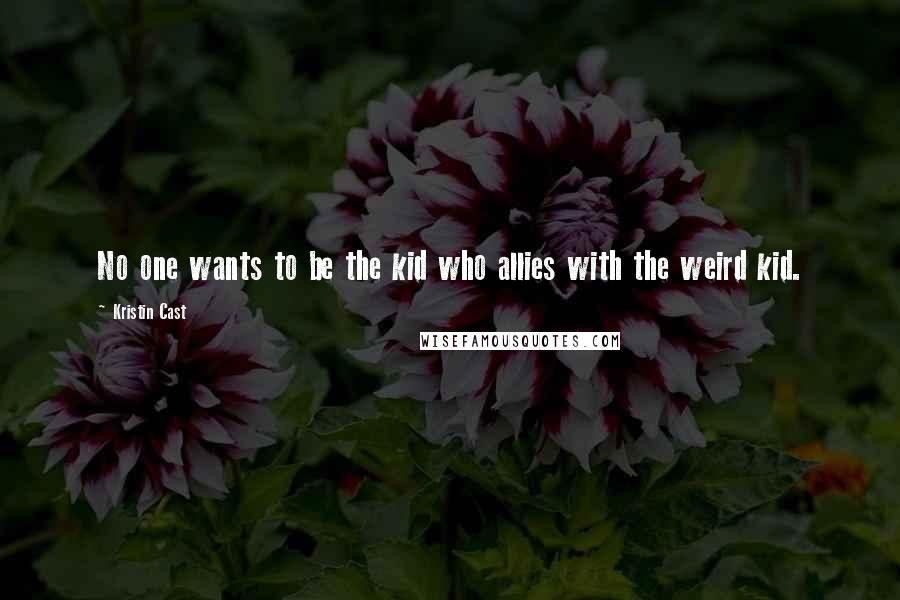 Kristin Cast Quotes: No one wants to be the kid who allies with the weird kid.