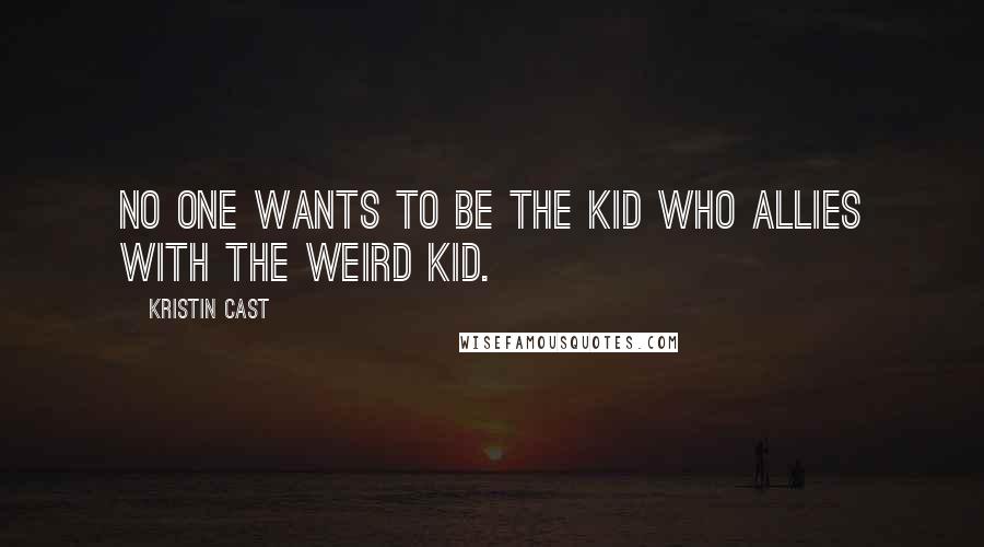 Kristin Cast Quotes: No one wants to be the kid who allies with the weird kid.