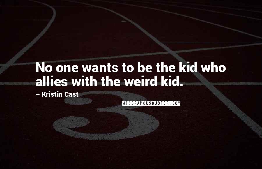 Kristin Cast Quotes: No one wants to be the kid who allies with the weird kid.