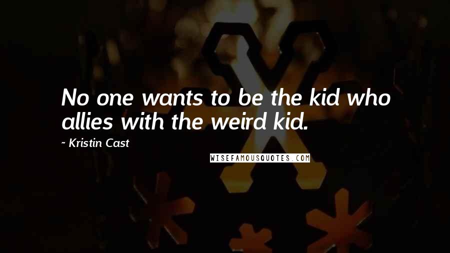 Kristin Cast Quotes: No one wants to be the kid who allies with the weird kid.