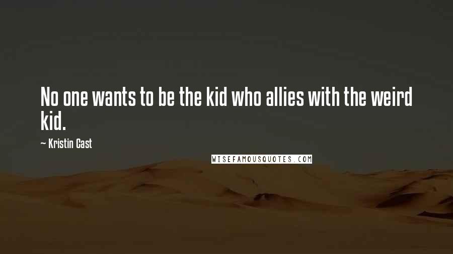 Kristin Cast Quotes: No one wants to be the kid who allies with the weird kid.