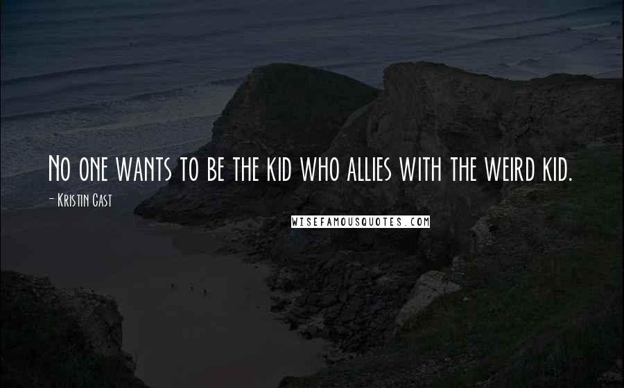 Kristin Cast Quotes: No one wants to be the kid who allies with the weird kid.