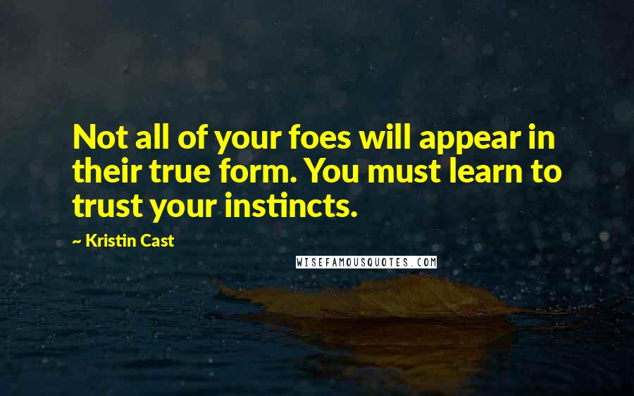 Kristin Cast Quotes: Not all of your foes will appear in their true form. You must learn to trust your instincts.