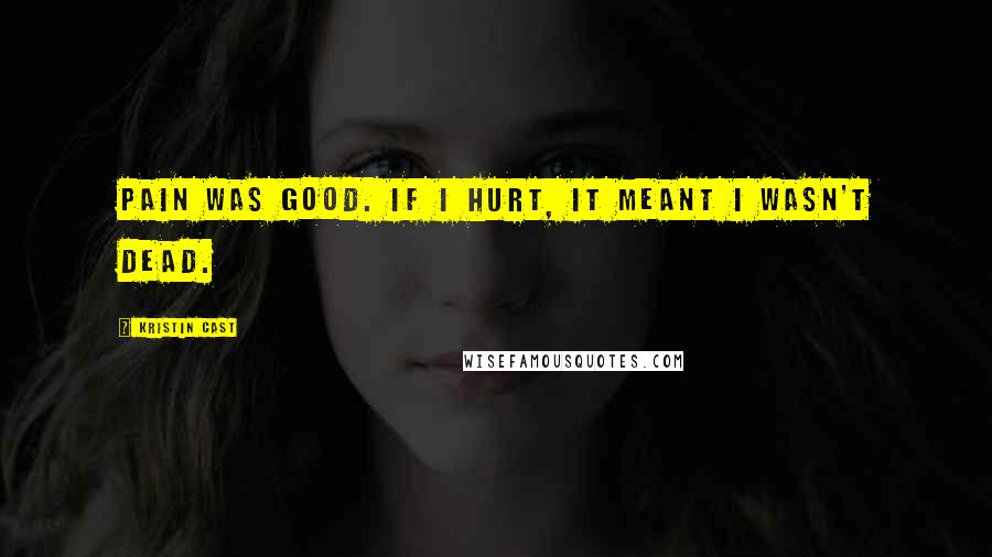Kristin Cast Quotes: Pain was good. If I hurt, it meant I wasn't dead.