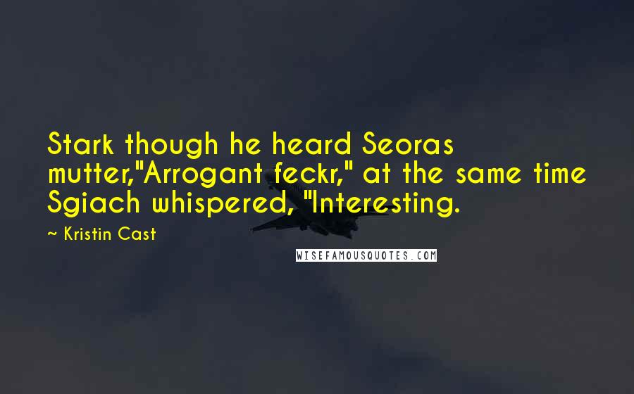 Kristin Cast Quotes: Stark though he heard Seoras mutter,"Arrogant feckr," at the same time Sgiach whispered, "Interesting.