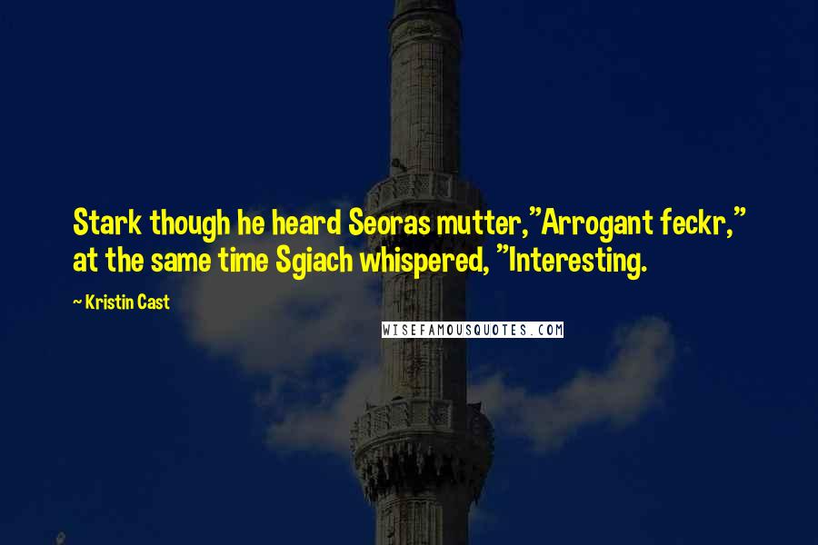 Kristin Cast Quotes: Stark though he heard Seoras mutter,"Arrogant feckr," at the same time Sgiach whispered, "Interesting.