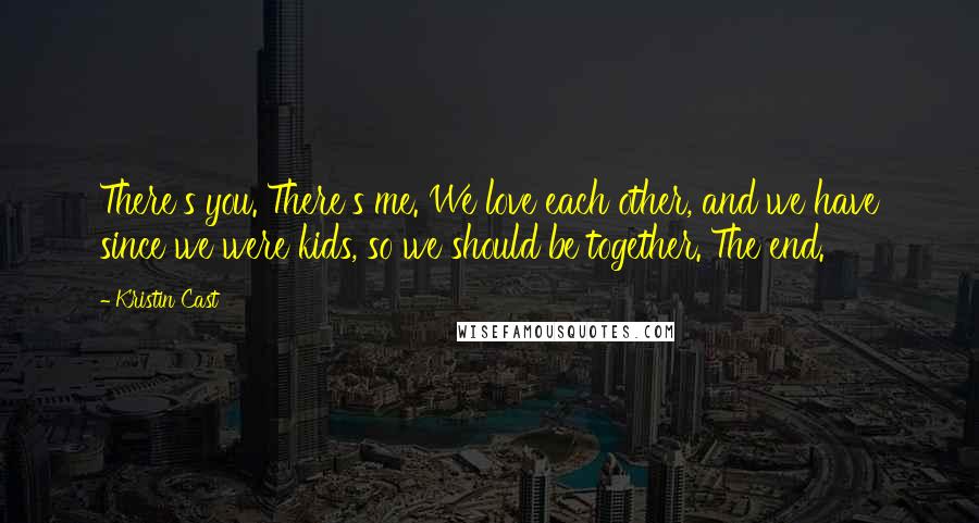 Kristin Cast Quotes: There's you. There's me. We love each other, and we have since we were kids, so we should be together. The end.