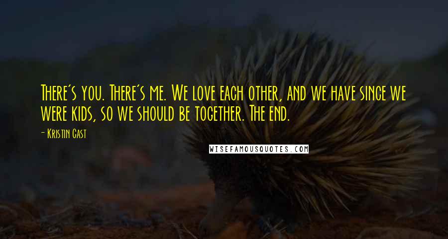 Kristin Cast Quotes: There's you. There's me. We love each other, and we have since we were kids, so we should be together. The end.