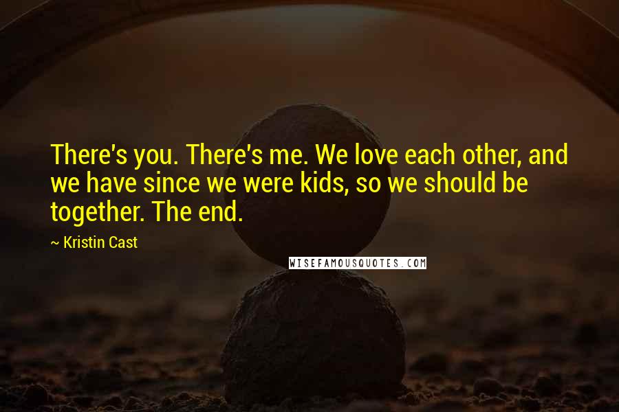 Kristin Cast Quotes: There's you. There's me. We love each other, and we have since we were kids, so we should be together. The end.