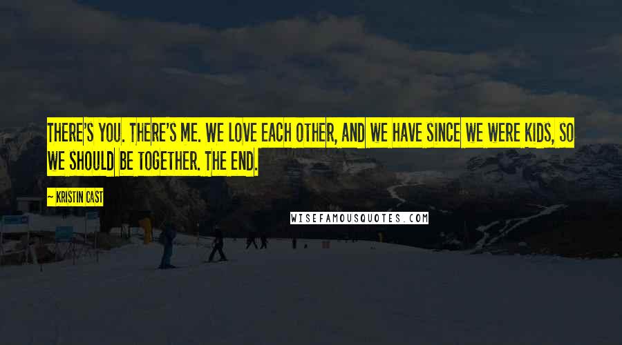 Kristin Cast Quotes: There's you. There's me. We love each other, and we have since we were kids, so we should be together. The end.