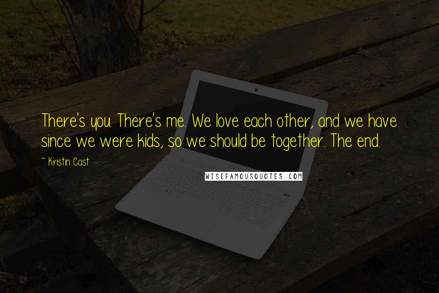 Kristin Cast Quotes: There's you. There's me. We love each other, and we have since we were kids, so we should be together. The end.