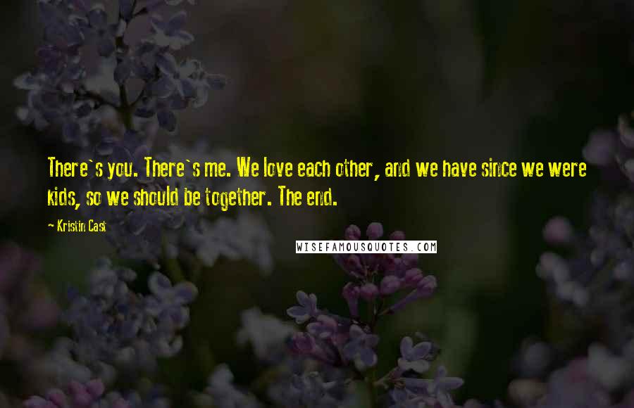 Kristin Cast Quotes: There's you. There's me. We love each other, and we have since we were kids, so we should be together. The end.