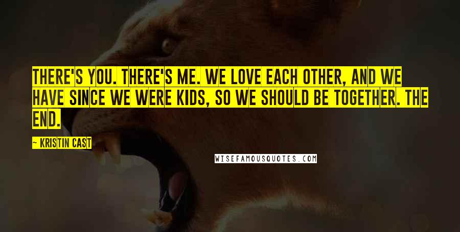 Kristin Cast Quotes: There's you. There's me. We love each other, and we have since we were kids, so we should be together. The end.