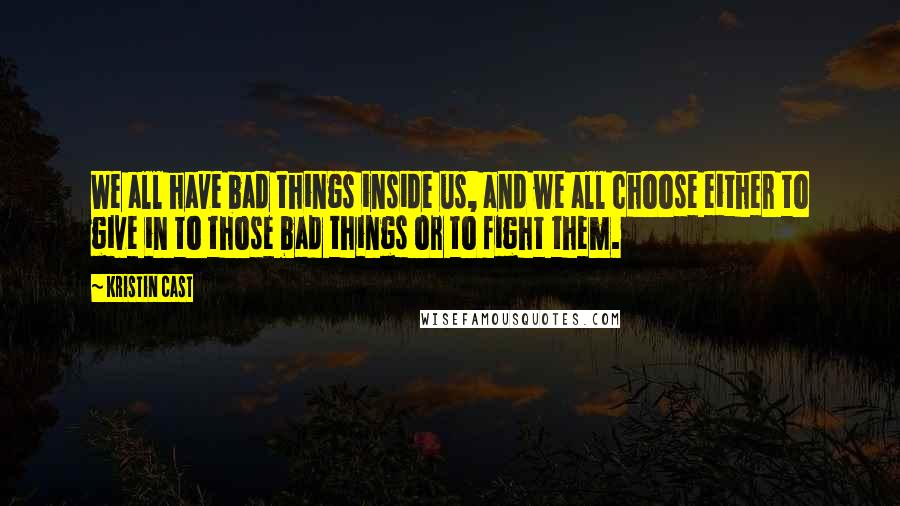 Kristin Cast Quotes: We all have bad things inside us, and we all choose either to give in to those bad things or to fight them.
