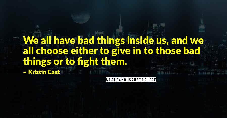 Kristin Cast Quotes: We all have bad things inside us, and we all choose either to give in to those bad things or to fight them.