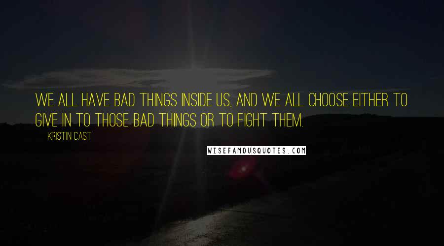 Kristin Cast Quotes: We all have bad things inside us, and we all choose either to give in to those bad things or to fight them.