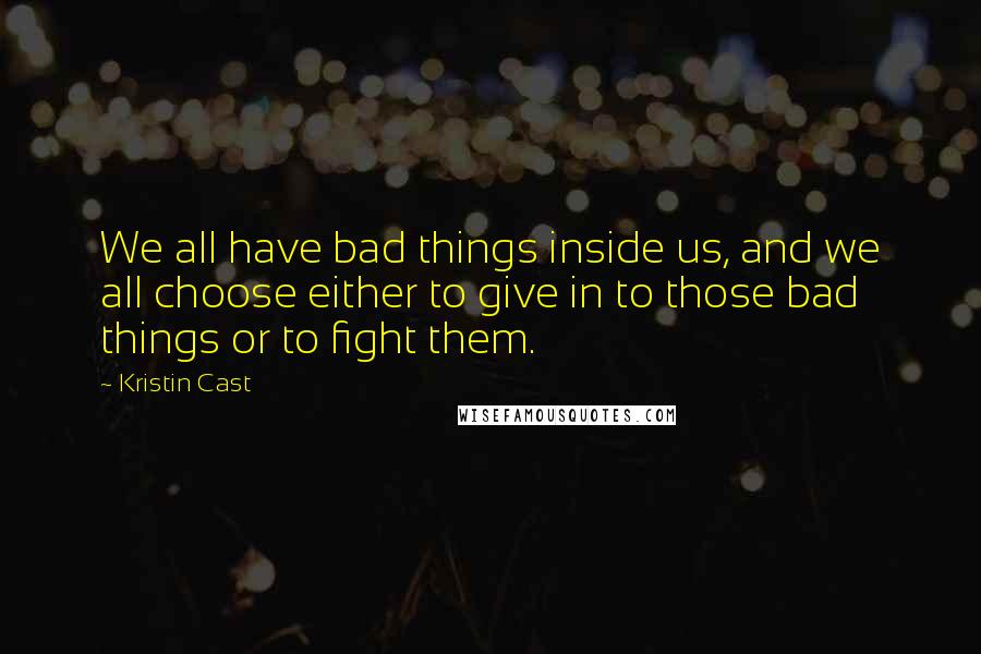 Kristin Cast Quotes: We all have bad things inside us, and we all choose either to give in to those bad things or to fight them.