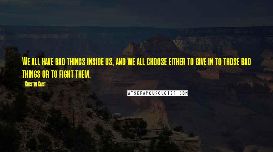 Kristin Cast Quotes: We all have bad things inside us, and we all choose either to give in to those bad things or to fight them.