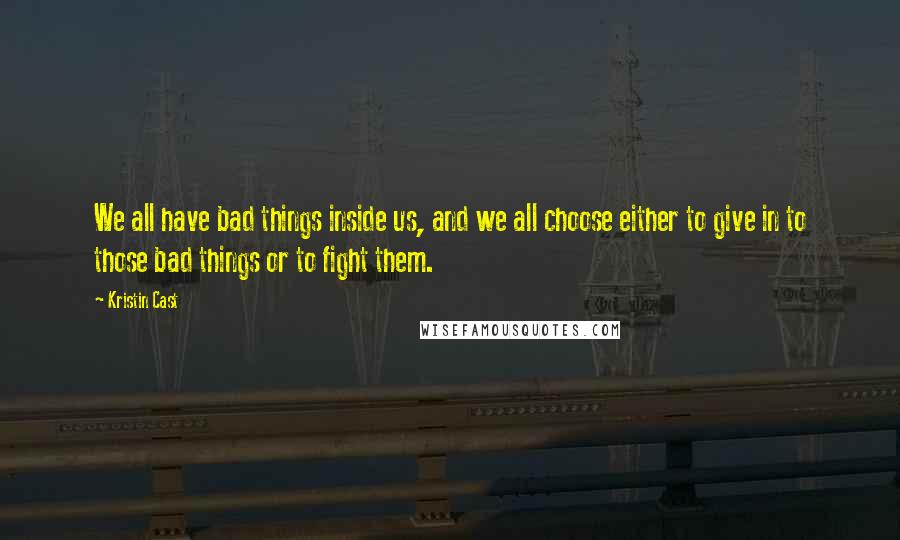 Kristin Cast Quotes: We all have bad things inside us, and we all choose either to give in to those bad things or to fight them.