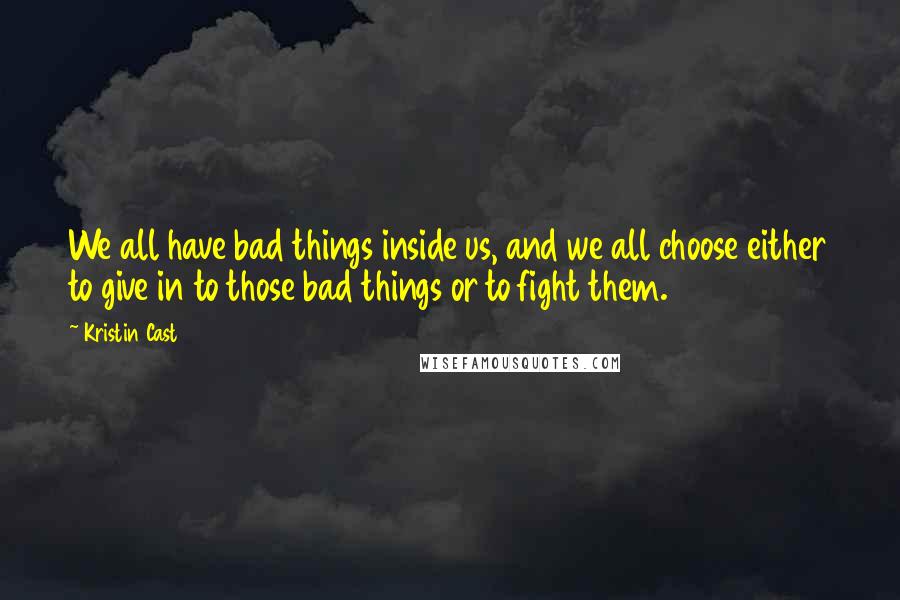 Kristin Cast Quotes: We all have bad things inside us, and we all choose either to give in to those bad things or to fight them.