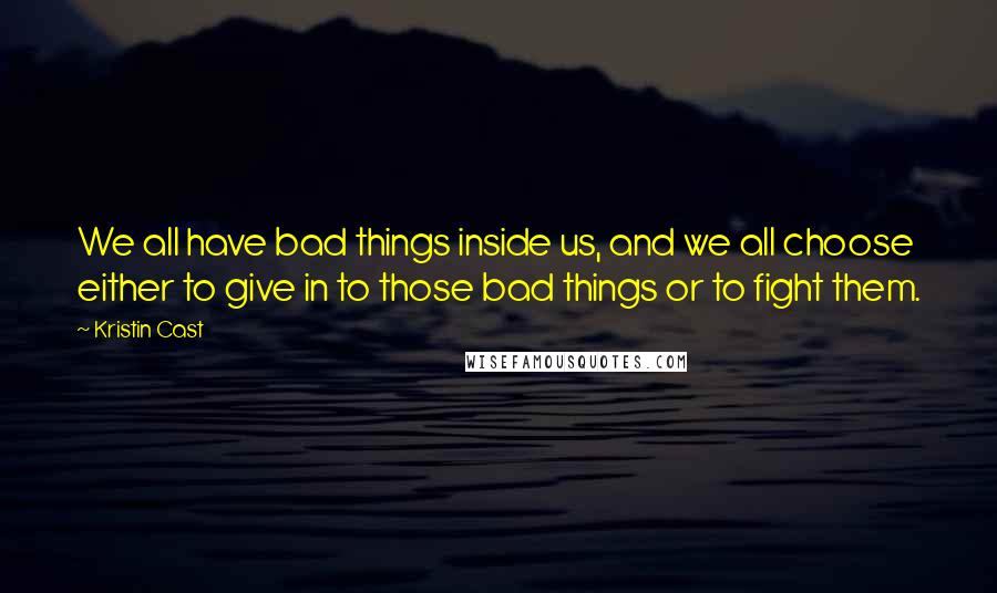 Kristin Cast Quotes: We all have bad things inside us, and we all choose either to give in to those bad things or to fight them.