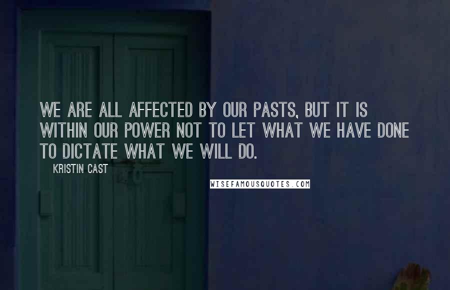 Kristin Cast Quotes: We are all affected by our pasts, but it is within our power not to let what we have done to dictate what we will do.