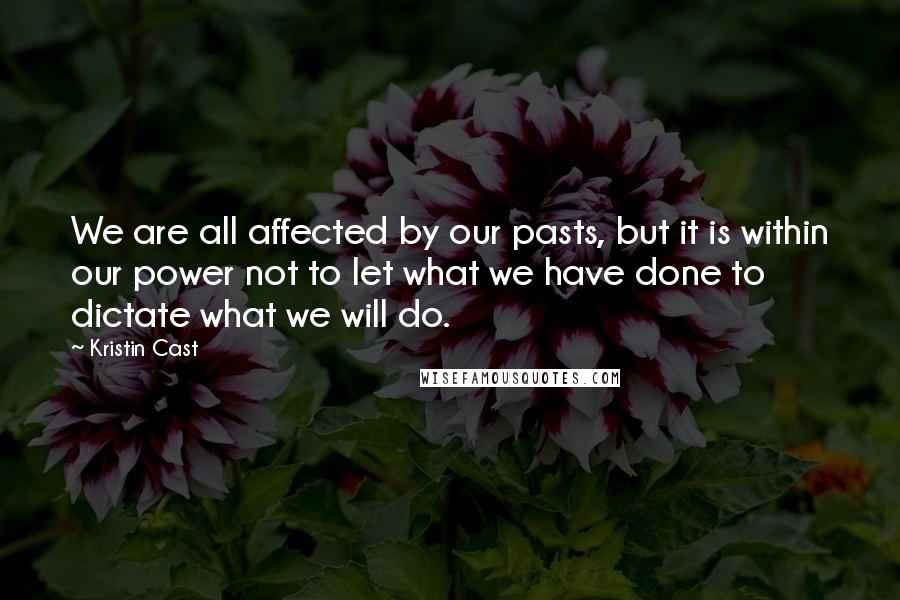 Kristin Cast Quotes: We are all affected by our pasts, but it is within our power not to let what we have done to dictate what we will do.