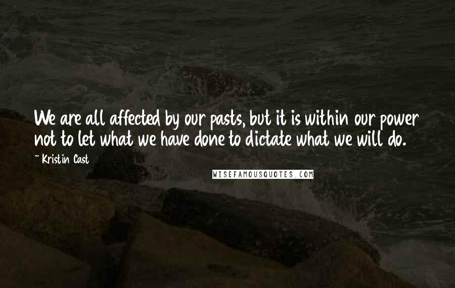 Kristin Cast Quotes: We are all affected by our pasts, but it is within our power not to let what we have done to dictate what we will do.