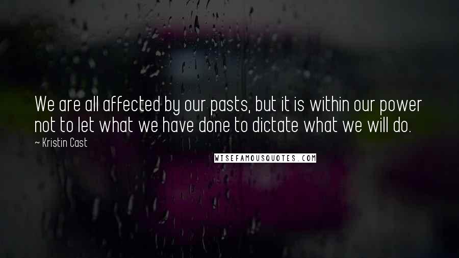 Kristin Cast Quotes: We are all affected by our pasts, but it is within our power not to let what we have done to dictate what we will do.