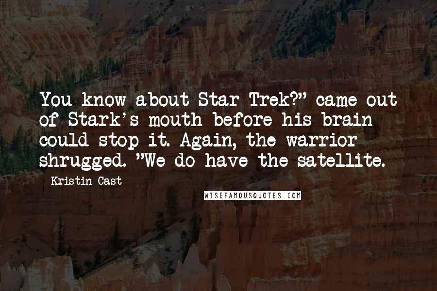 Kristin Cast Quotes: You know about Star Trek?" came out of Stark's mouth before his brain could stop it. Again, the warrior shrugged. "We do have the satellite.