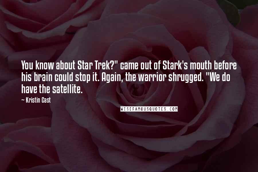 Kristin Cast Quotes: You know about Star Trek?" came out of Stark's mouth before his brain could stop it. Again, the warrior shrugged. "We do have the satellite.