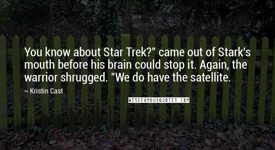 Kristin Cast Quotes: You know about Star Trek?" came out of Stark's mouth before his brain could stop it. Again, the warrior shrugged. "We do have the satellite.