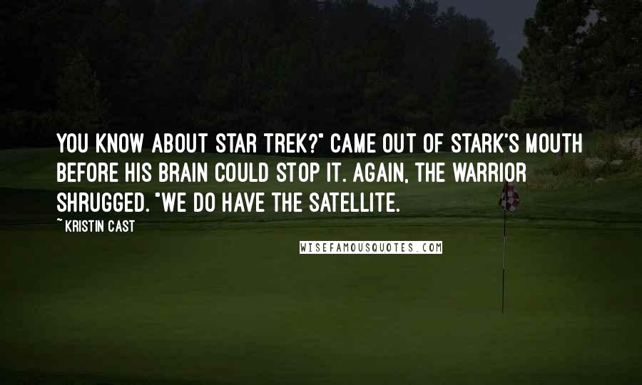 Kristin Cast Quotes: You know about Star Trek?" came out of Stark's mouth before his brain could stop it. Again, the warrior shrugged. "We do have the satellite.