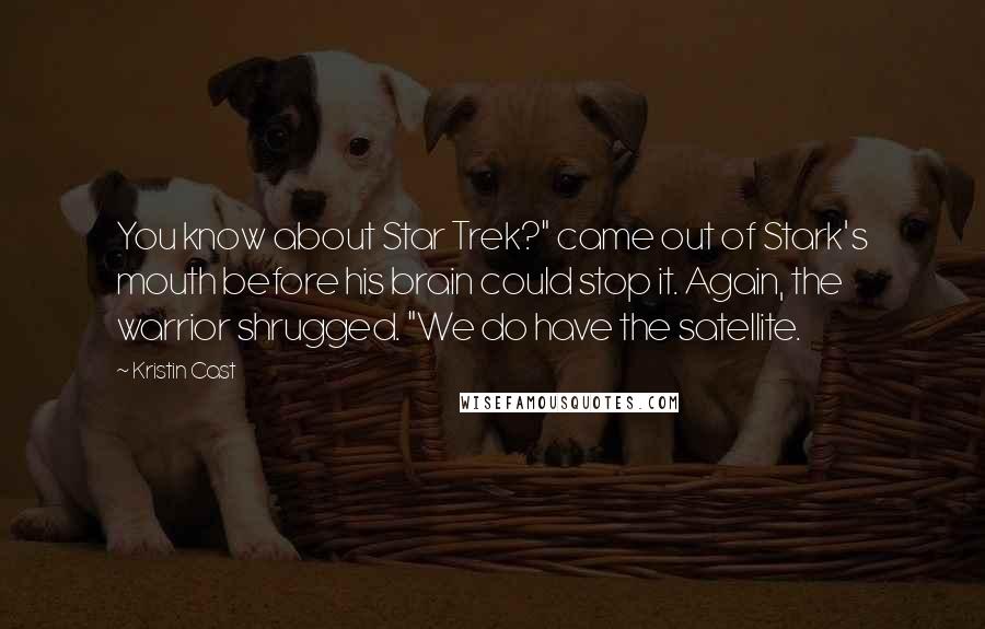 Kristin Cast Quotes: You know about Star Trek?" came out of Stark's mouth before his brain could stop it. Again, the warrior shrugged. "We do have the satellite.