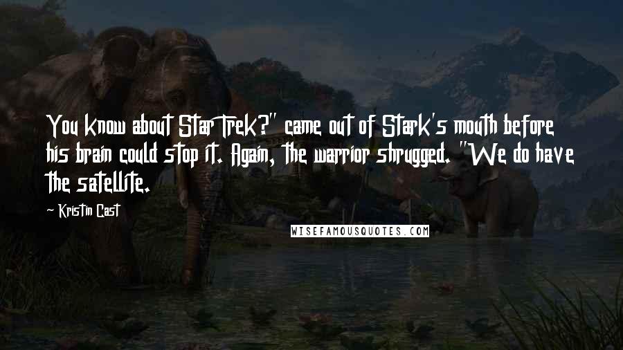 Kristin Cast Quotes: You know about Star Trek?" came out of Stark's mouth before his brain could stop it. Again, the warrior shrugged. "We do have the satellite.