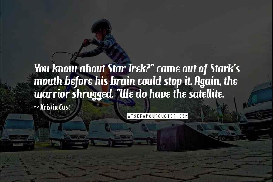 Kristin Cast Quotes: You know about Star Trek?" came out of Stark's mouth before his brain could stop it. Again, the warrior shrugged. "We do have the satellite.