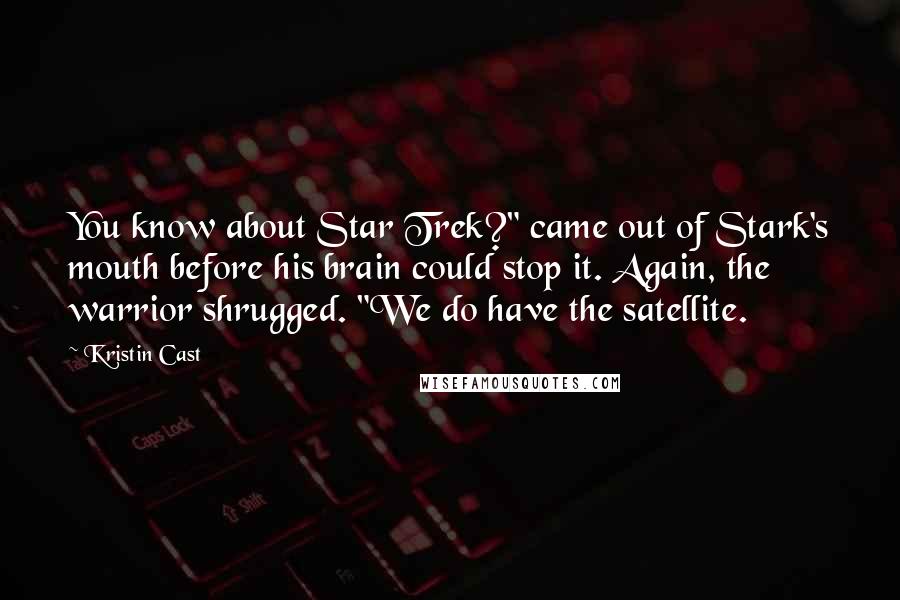 Kristin Cast Quotes: You know about Star Trek?" came out of Stark's mouth before his brain could stop it. Again, the warrior shrugged. "We do have the satellite.