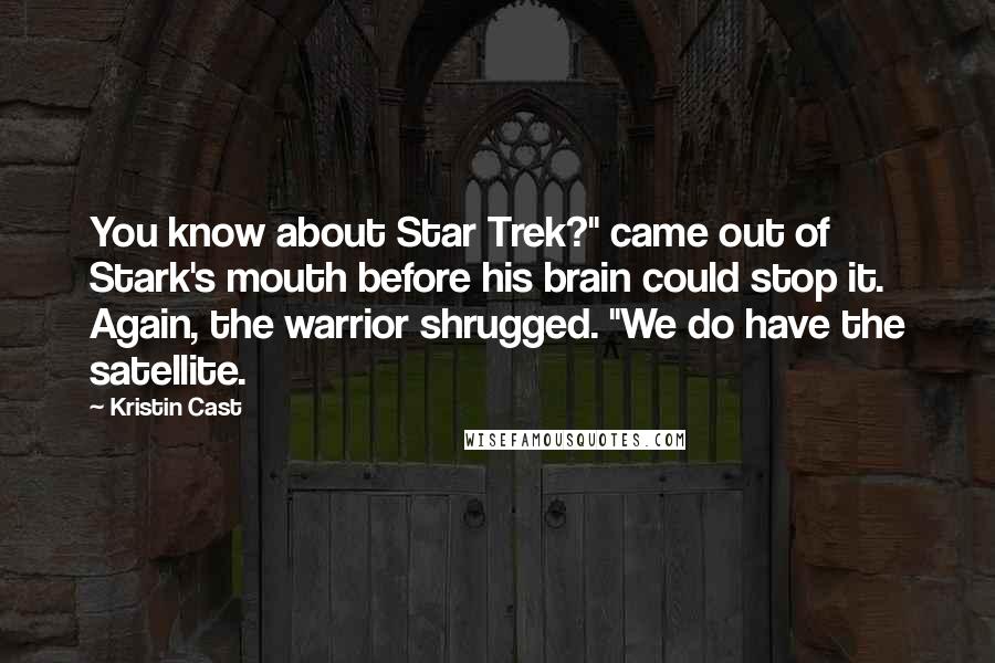 Kristin Cast Quotes: You know about Star Trek?" came out of Stark's mouth before his brain could stop it. Again, the warrior shrugged. "We do have the satellite.