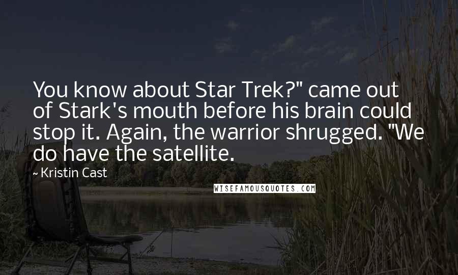 Kristin Cast Quotes: You know about Star Trek?" came out of Stark's mouth before his brain could stop it. Again, the warrior shrugged. "We do have the satellite.