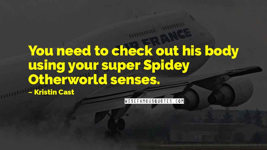 Kristin Cast Quotes: You need to check out his body using your super Spidey Otherworld senses.