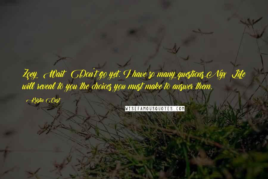 Kristin Cast Quotes: Zoey: Wait! Don't go yet. I have so many questions.Nyx: Life will reveal to you the choices you must make to answer them.