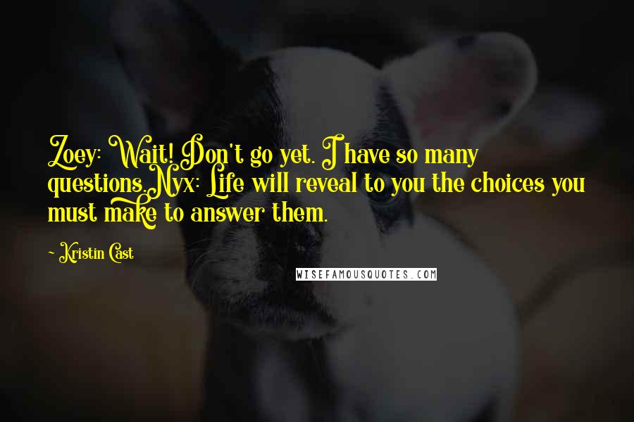 Kristin Cast Quotes: Zoey: Wait! Don't go yet. I have so many questions.Nyx: Life will reveal to you the choices you must make to answer them.