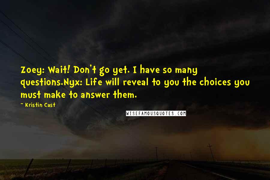 Kristin Cast Quotes: Zoey: Wait! Don't go yet. I have so many questions.Nyx: Life will reveal to you the choices you must make to answer them.