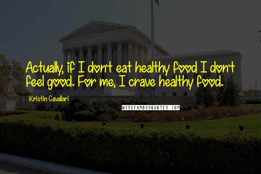 Kristin Cavallari Quotes: Actually, if I don't eat healthy food I don't feel good. For me, I crave healthy food.